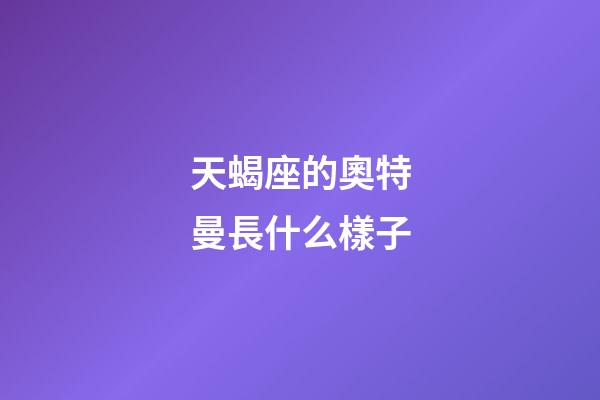 天蝎座的奧特曼長什么樣子-第1張-星座運(yùn)勢-玄機(jī)派