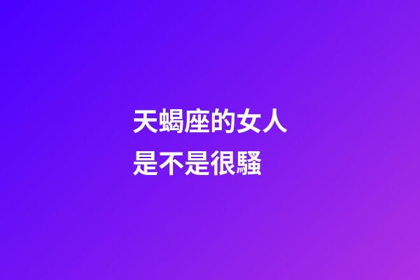 天蝎座的女人是不是很騷-第1張-星座運勢-玄機派