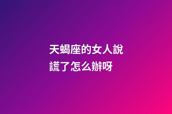 天蝎座的女人說謊了怎么辦呀-第1張-星座運勢-玄機派