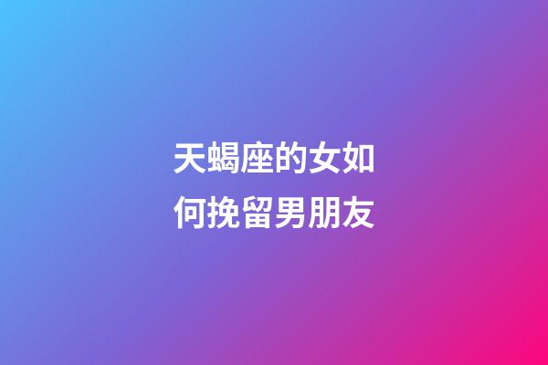 天蝎座的女如何挽留男朋友-第1張-星座運(yùn)勢(shì)-玄機(jī)派