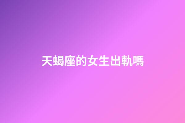 天蝎座的女生出軌嗎-第1張-星座運勢-玄機派
