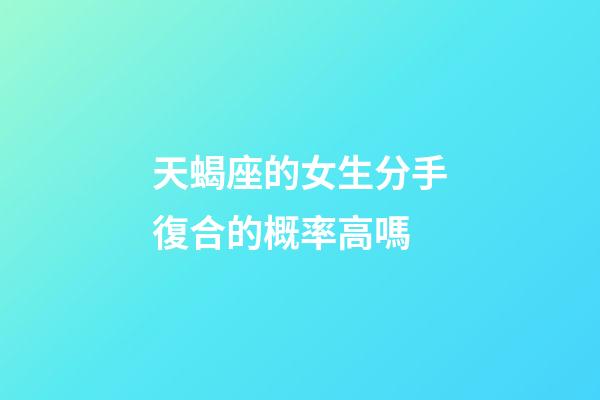 天蝎座的女生分手復合的概率高嗎-第1張-星座運勢-玄機派