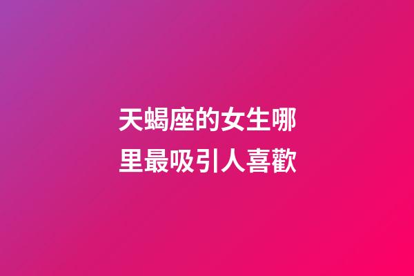 天蝎座的女生哪里最吸引人喜歡-第1張-星座運(yùn)勢-玄機(jī)派