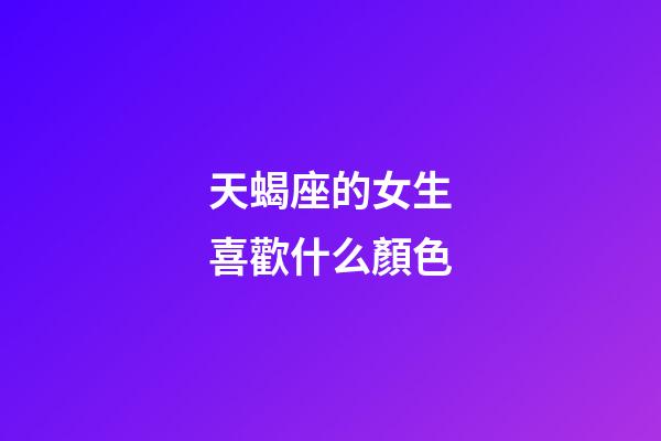 天蝎座的女生喜歡什么顏色-第1張-星座運勢-玄機派