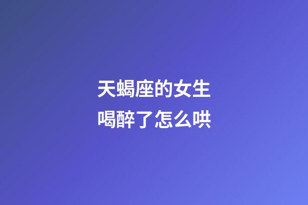 天蝎座的女生喝醉了怎么哄-第1張-星座運勢-玄機派