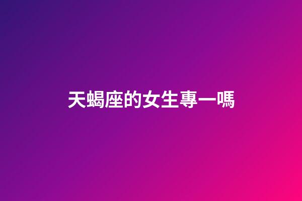 天蝎座的女生專一嗎-第1張-星座運勢-玄機派
