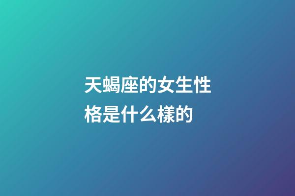天蝎座的女生性格是什么樣的-第1張-星座運勢-玄機派
