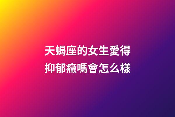天蝎座的女生愛得抑郁癥嗎會怎么樣-第1張-星座運勢-玄機派