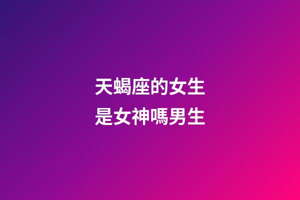天蝎座的女生是女神嗎男生-第1張-星座運勢-玄機派