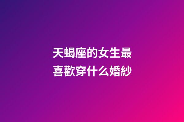 天蝎座的女生最喜歡穿什么婚紗-第1張-星座運(yùn)勢(shì)-玄機(jī)派