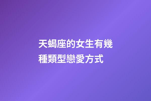 天蝎座的女生有幾種類型戀愛方式-第1張-星座運勢-玄機派