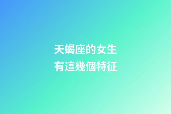 天蝎座的女生有這幾個特征-第1張-星座運勢-玄機派