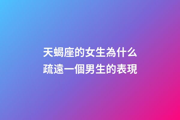 天蝎座的女生為什么疏遠一個男生的表現-第1張-星座運勢-玄機派