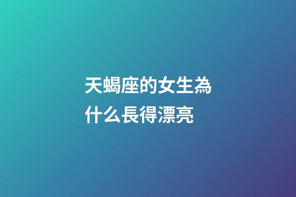 天蝎座的女生為什么長得漂亮-第1張-星座運勢-玄機派