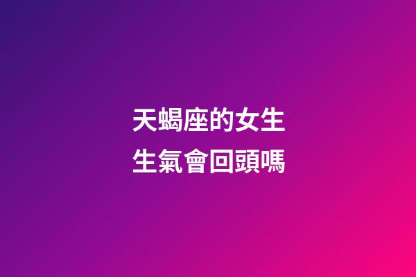 天蝎座的女生生氣會回頭嗎-第1張-星座運勢-玄機派