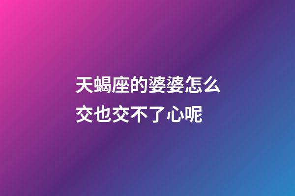 天蝎座的婆婆怎么交也交不了心呢-第1張-星座運勢-玄機派