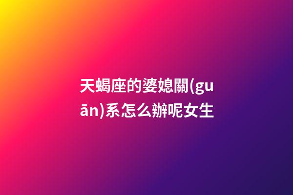天蝎座的婆媳關(guān)系怎么辦呢女生-第1張-星座運勢-玄機派