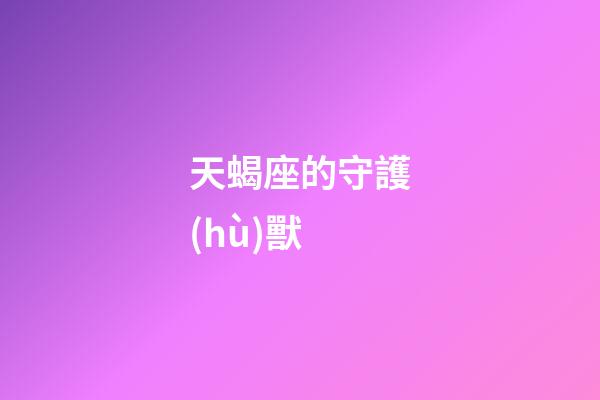 天蝎座的守護(hù)獸-第1張-星座運(yùn)勢-玄機(jī)派