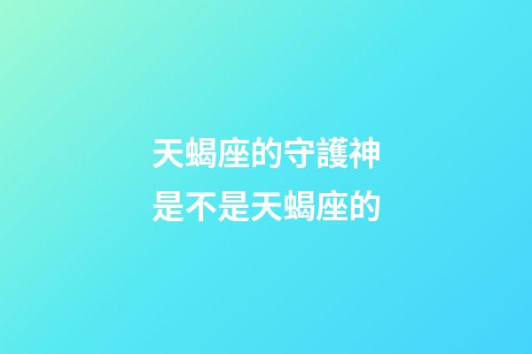 天蝎座的守護神是不是天蝎座的-第1張-星座運勢-玄機派