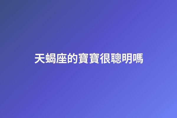 天蝎座的寶寶很聰明嗎-第1張-星座運勢-玄機派