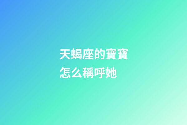 天蝎座的寶寶怎么稱呼她-第1張-星座運勢-玄機(jī)派