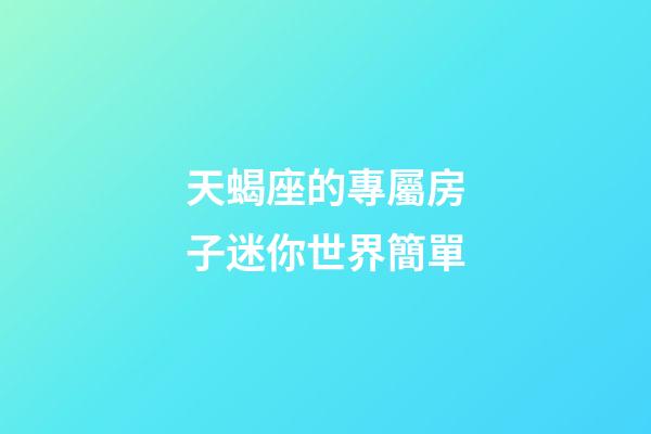 天蝎座的專屬房子迷你世界簡單-第1張-星座運勢-玄機派