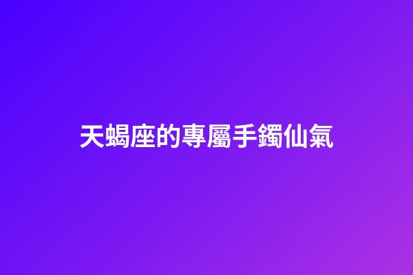 天蝎座的專屬手鐲仙氣-第1張-星座運(yùn)勢(shì)-玄機(jī)派