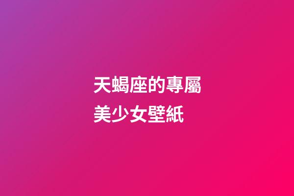 天蝎座的專屬美少女壁紙-第1張-星座運勢-玄機派
