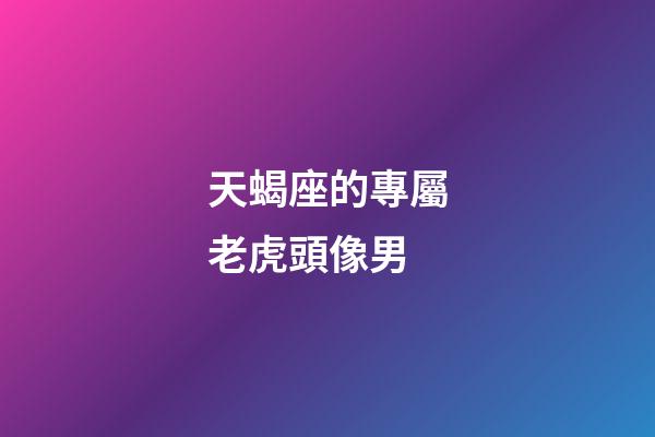天蝎座的專屬老虎頭像男-第1張-星座運勢-玄機派