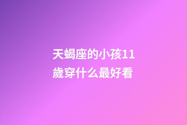 天蝎座的小孩11歲穿什么最好看-第1張-星座運勢-玄機派