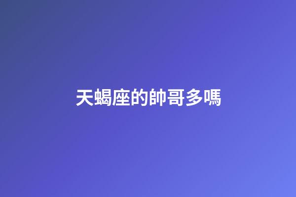 天蝎座的帥哥多嗎-第1張-星座運勢-玄機派