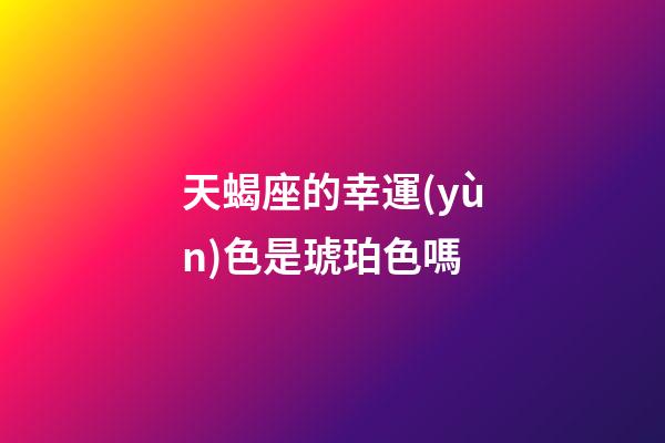 天蝎座的幸運(yùn)色是琥珀色嗎-第1張-星座運(yùn)勢(shì)-玄機(jī)派
