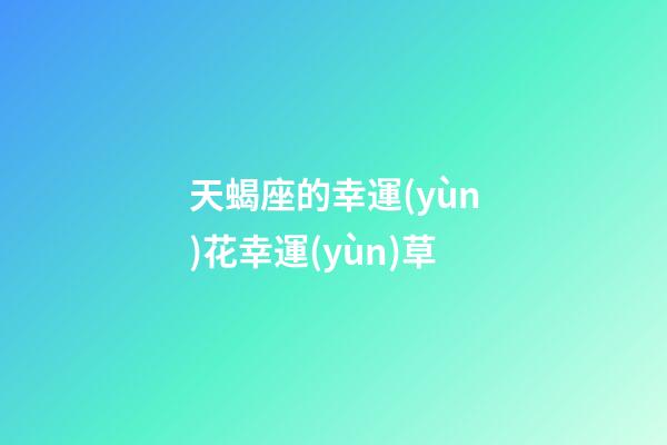 天蝎座的幸運(yùn)花幸運(yùn)草-第1張-星座運(yùn)勢(shì)-玄機(jī)派