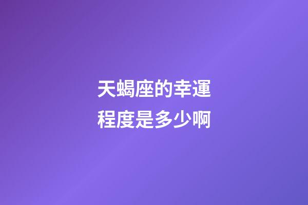 天蝎座的幸運程度是多少啊-第1張-星座運勢-玄機派