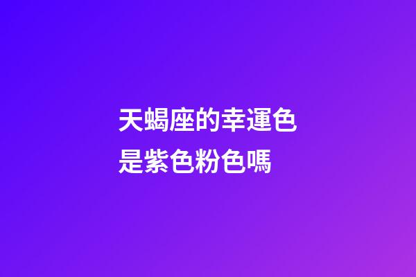 天蝎座的幸運色是紫色粉色嗎-第1張-星座運勢-玄機派