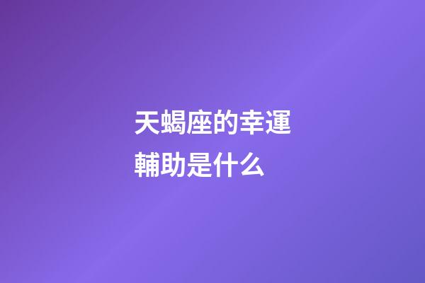 天蝎座的幸運輔助是什么-第1張-星座運勢-玄機派