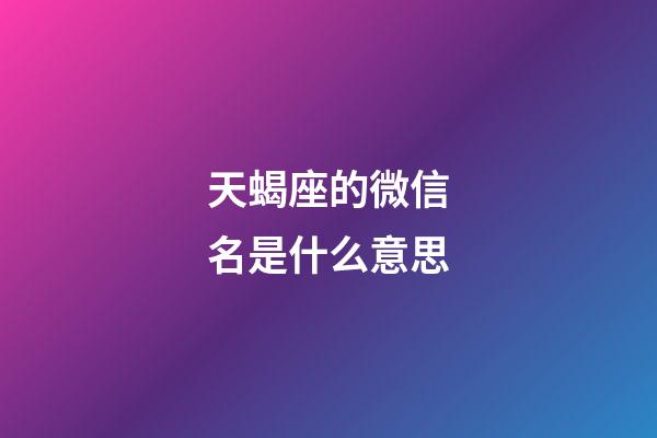 天蝎座的微信名是什么意思-第1張-星座運(yùn)勢(shì)-玄機(jī)派