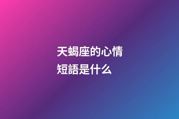 天蝎座的心情短語是什么-第1張-星座運勢-玄機派