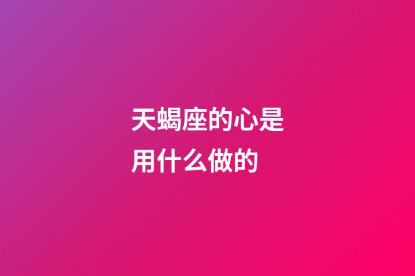 天蝎座的心是用什么做的-第1張-星座運勢-玄機派