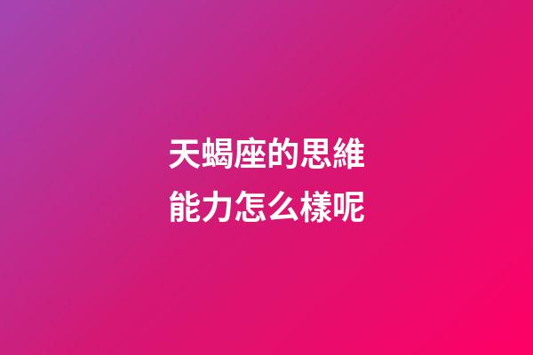 天蝎座的思維能力怎么樣呢-第1張-星座運勢-玄機派