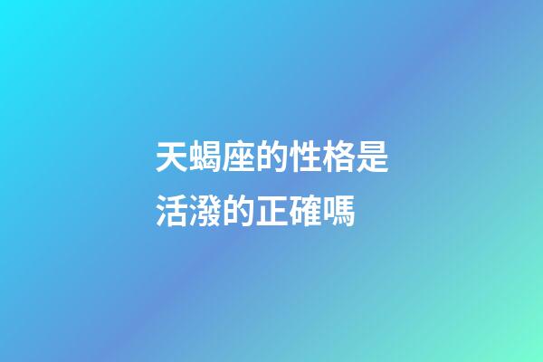 天蝎座的性格是活潑的正確嗎-第1張-星座運勢-玄機派