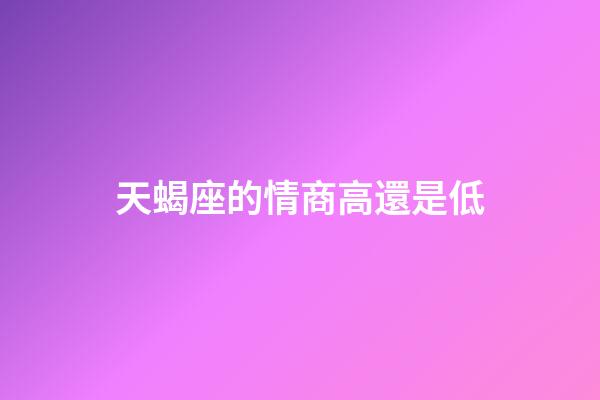 天蝎座的情商高還是低-第1張-星座運(yùn)勢(shì)-玄機(jī)派