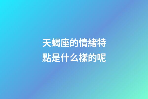 天蝎座的情緒特點是什么樣的呢-第1張-星座運勢-玄機派