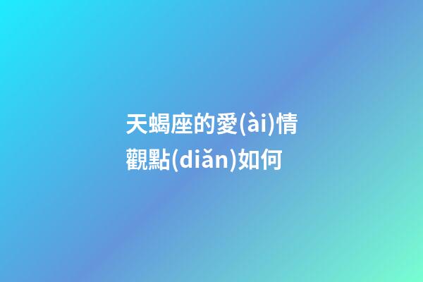 天蝎座的愛(ài)情觀點(diǎn)如何-第1張-星座運(yùn)勢(shì)-玄機(jī)派