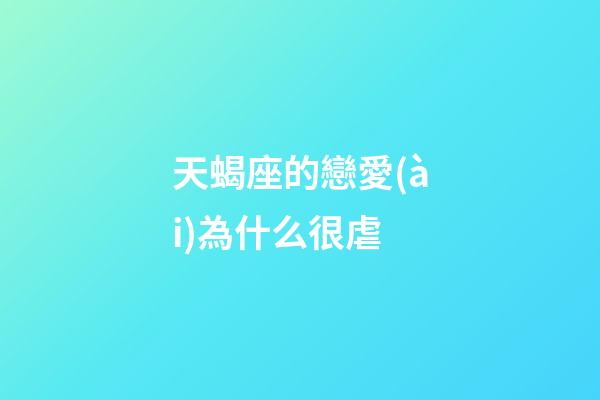 天蝎座的戀愛(ài)為什么很虐-第1張-星座運(yùn)勢(shì)-玄機(jī)派