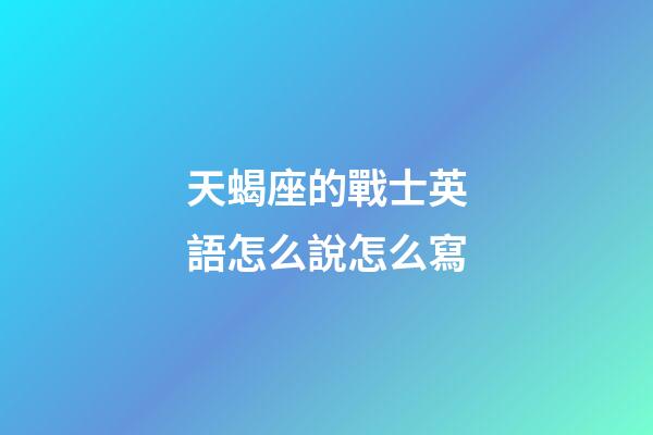 天蝎座的戰士英語怎么說怎么寫-第1張-星座運勢-玄機派