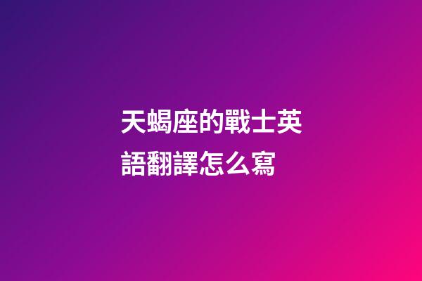 天蝎座的戰士英語翻譯怎么寫-第1張-星座運勢-玄機派