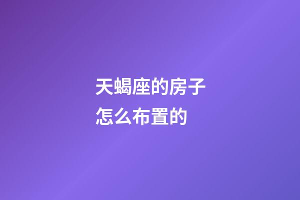 天蝎座的房子怎么布置的-第1張-星座運勢-玄機派