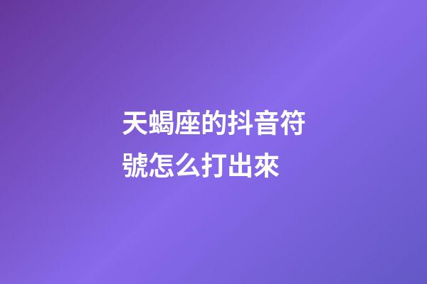 天蝎座的抖音符號怎么打出來-第1張-星座運勢-玄機派