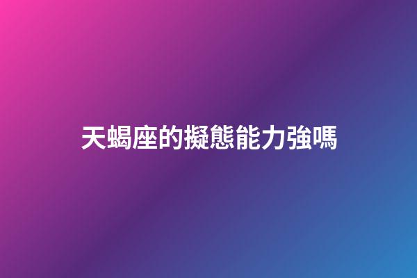 天蝎座的擬態能力強嗎-第1張-星座運勢-玄機派